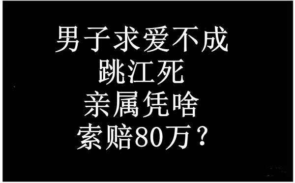 男子求爱不成跳江死，亲属凭啥索赔80万？